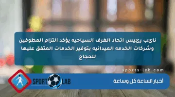 نائب رئيس اتحاد الغرف السياحية يؤكد التزام المطوفين وشركات الخدمة الميدانية بتوفير الخدمات المتفق عليها للحجاج